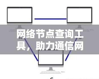 网络节点查询工具,助力通信网络管理与优化 网络节点查询工具,助力通信网络管理与优化