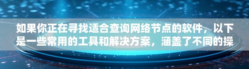 如果你正在寻找适合查询网络节点的软件,以下是一些常用的工具和解决方案,涵盖了不同的操作系统和需求 如果你正在寻找适合查询网络节点的软件,以下是一些常用的工具和解决方案,涵盖了不同的操作系统和需求