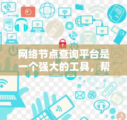 网络节点查询平台是一个强大的工具，帮助网络管理员和开发人员更好地理解和管理网络结构。以下是对网络节点查询平台的详细分析和总结