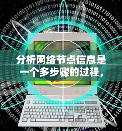 分析网络节点信息是一个多步骤的过程，涉及使用不同的工具和方法来收集、处理和可视化数据。以下是一个分步骤的指南，帮助您有效地分析网络节点
