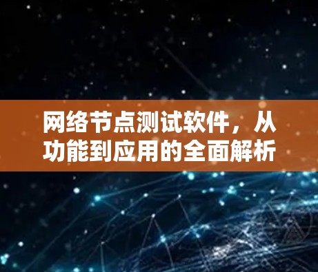 网络节点测试软件,从功能到应用的全面解析 网络节点测试软件,从功能到应用的全面解析