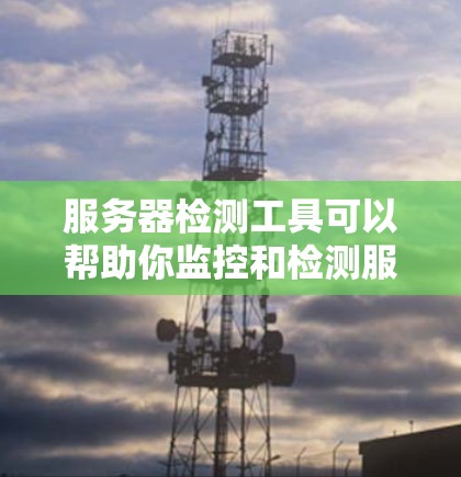 服务器检测工具可以帮助你监控和检测服务器的状态、性能、安全性等关键指标。常见的服务器检测工具分为以下几类 服务器检测工具可以帮助你监控和检测服务器的状态、性能、安全性等关键指标。常见的服务器检测工具分为以下几类