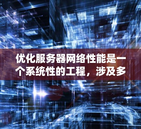 优化服务器网络性能是一个系统性的工程,涉及多个方面的调整和配置。以下是一些关键步骤和建议,帮助您有效地优化服务器网络 优化服务器网络性能是一个系统性的工程,涉及多个方面的调整和配置。以下是一些关键步骤和建议,帮助您有效地优化服务器网络