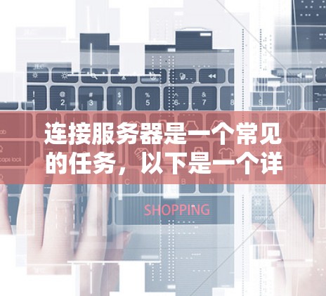 连接服务器是一个常见的任务,以下是一个详细的教程,分步骤指导您如何连接到服务器 连接服务器是一个常见的任务,以下是一个详细的教程,分步骤指导您如何连接到服务器