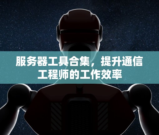 服务器工具合集，提升通信工程师的工作效率