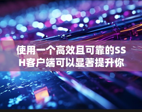 使用一个高效且可靠的SSH客户端可以显著提升你的工作效率,特别是在远程管理服务器时。以下是一些推荐的SSH客户端工具,涵盖了不同操作系统和使用场景 使用一个高效且可靠的SSH客户端可以显著提升你的工作效率,特别是在远程管理服务器时。以下是一些推荐的SSH客户端工具,涵盖了不同操作系统和使用场景