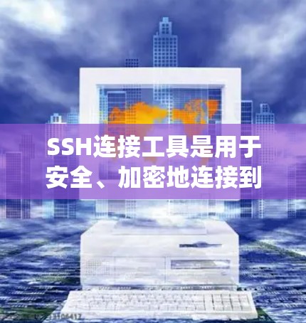 SSH连接工具是用于安全、加密地连接到远程服务器的实用工具,广泛应用于系统管理、数据传输等场景。以下是关于SSH连接工具的详细指南 SSH连接工具是用于安全、加密地连接到远程服务器的实用工具,广泛应用于系统管理、数据传输等场景。以下是关于SSH连接工具的详细指南