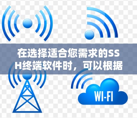 在选择适合您需求的SSH终端软件时,可以根据以下因素进行比较和选择 在选择适合您需求的SSH终端软件时,可以根据以下因素进行比较和选择