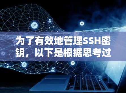 为了有效地管理SSH密钥,以下是根据思考过程整理出的步骤和建议 为了有效地管理SSH密钥,以下是根据思考过程整理出的步骤和建议