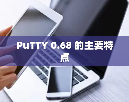 PuTTY 0.68 的主要特点