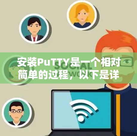 安装PuTTY是一个相对简单的过程,以下是详细的步骤指南 安装PuTTY是一个相对简单的过程,以下是详细的步骤指南