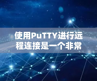 使用PuTTY进行远程连接是一个非常有用的技能，特别是当你需要访问服务器或者进行远程管理时。以下是步骤指南，帮助你顺利完成第一次使用PuTTY的远程连接