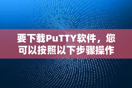 要下载PuTTY软件，您可以按照以下步骤操作