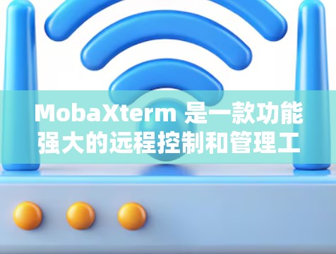 MobaXterm 是一款功能强大的远程控制和管理工具，支持文件传输、命令执行、远程桌面等多种操作。以下是 MobaXterm 的基本配置方法