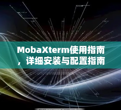 MobaXterm使用指南，详细安装与配置指南