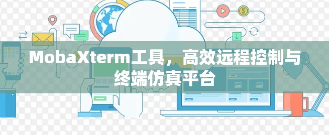 MobaXterm工具,高效远程控制与终端仿真平台 MobaXterm工具,高效远程控制与终端仿真平台