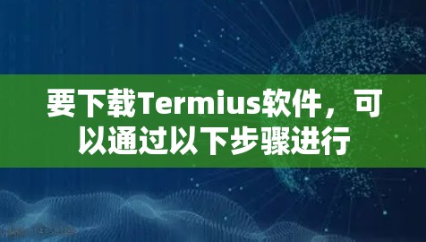 要下载Termius软件,可以通过以下步骤进行 要下载Termius软件,可以通过以下步骤进行