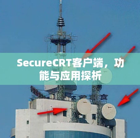 SecureCRT客户端,功能与应用探析 SecureCRT客户端,功能与应用探析