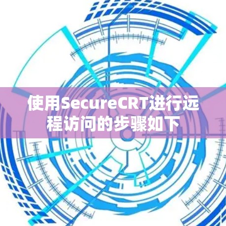 使用SecureCRT进行远程访问的步骤如下 使用SecureCRT进行远程访问的步骤如下