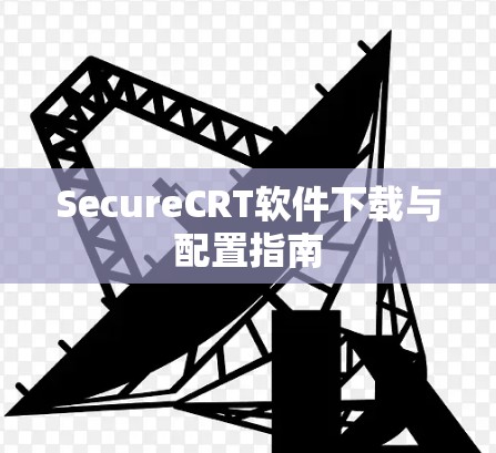 SecureCRT软件下载与配置指南 SecureCRT软件下载与配置指南