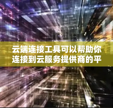 云端连接工具可以帮助你连接到云服务提供商的平台，管理和操作云资源。以下是一些常用的云端连接工具及其下载方法