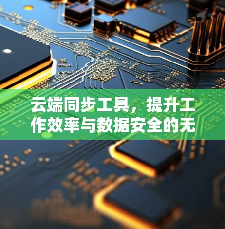 云端同步工具，提升工作效率与数据安全的无缝连接