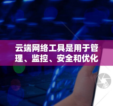 云端网络工具是用于管理、监控、安全和优化云网络的重要资源。这些工具帮助用户更高效地配置和维护复杂的云环境,提升网络性能和安全性。以下是对云端网络工具的详细分析和总结 云端网络工具是用于管理、监控、安全和优化云网络的重要资源。这些工具帮助用户更高效地配置和维护复杂的云环境,提升网络性能和安全性。以下是对云端网络工具的详细分析和总结