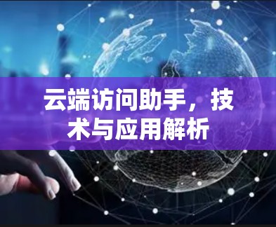 云端访问助手,技术与应用解析 云端访问助手,技术与应用解析