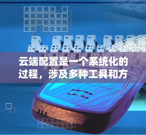 云端配置是一个系统化的过程，涉及多种工具和方法。以下是分步骤的指南，帮助您在云端安全、高效地配置服务器