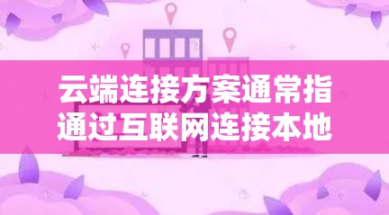 云端连接方案通常指通过互联网连接本地设备、服务器或应用程序到云端资源(如云服务器、云存储、云数据库等)的方法和技术。以下是一些常见的云端连接方案和相关工具、技术的介绍