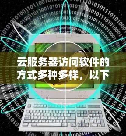 云服务器访问软件的方式多种多样,以下是几种常见的方法 云服务器访问软件的方式多种多样,以下是几种常见的方法
