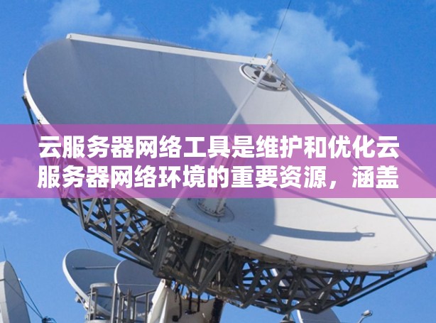 云服务器网络工具是维护和优化云服务器网络环境的重要资源,涵盖了从基础设施到安全、监控等多个方面。以下是云服务器网络工具的详细分类和应用场景 云服务器网络工具是维护和优化云服务器网络环境的重要资源,涵盖了从基础设施到安全、监控等多个方面。以下是云服务器网络工具的详细分类和应用场景
