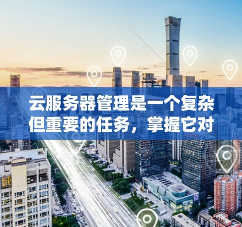 云服务器管理是一个复杂但重要的任务,掌握它对你来说可能是一个转折点。以下是一个详细的步骤指南,帮助你系统地了解并开始使用云服务器管理平台 云服务器管理是一个复杂但重要的任务,掌握它对你来说可能是一个转折点。以下是一个详细的步骤指南,帮助你系统地了解并开始使用云服务器管理平台