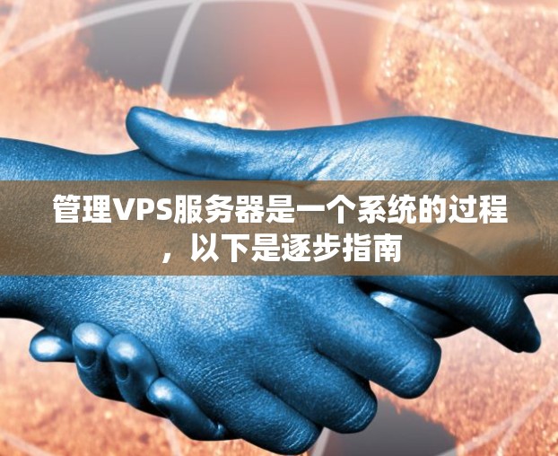 管理VPS服务器是一个系统的过程，以下是逐步指南