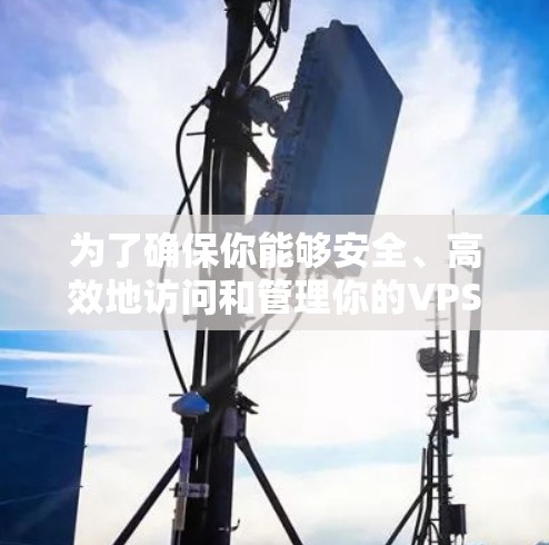 为了确保你能够安全、高效地访问和管理你的VPS,我们可以按照以下步骤进行设置和优化 为了确保你能够安全、高效地访问和管理你的VPS,我们可以按照以下步骤进行设置和优化