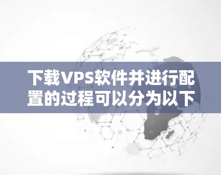 下载VPS软件并进行配置的过程可以分为以下几个步骤