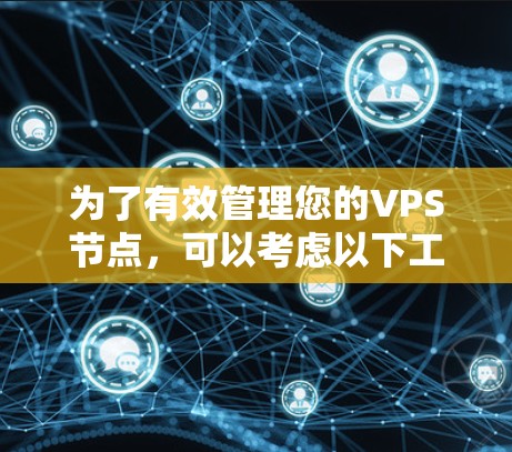 为了有效管理您的VPS节点,可以考虑以下工具和方法 为了有效管理您的VPS节点,可以考虑以下工具和方法