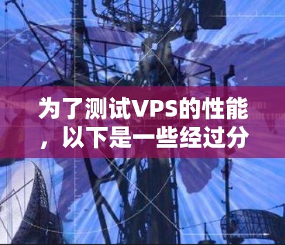 为了测试VPS的性能,以下是一些经过分析的测速工具,供您选择 为了测试VPS的性能,以下是一些经过分析的测速工具,供您选择