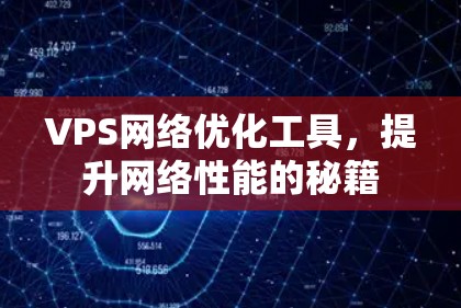 VPS网络优化工具，提升网络性能的秘籍