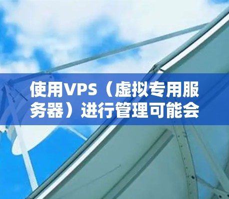 使用VPS(虚拟专用服务器)进行管理可能会遇到一些常见问题和挑战。以下是一些可能的解决方案和建议,帮助你更好地管理你的VPS