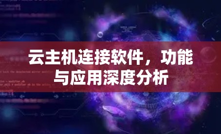 云主机连接软件，功能与应用深度分析