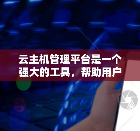 云主机管理平台是一个强大的工具,帮助用户高效管理云服务器,提升运维效率。以下是对云主机管理平台的详细分析和总结 云主机管理平台是一个强大的工具,帮助用户高效管理云服务器,提升运维效率。以下是对云主机管理平台的详细分析和总结