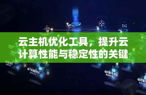 云主机优化工具,提升云计算性能与稳定性的关键