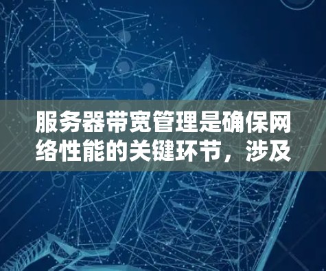 服务器带宽管理是确保网络性能的关键环节,涉及多个步骤和技术。以下是带宽管理的详细步骤 服务器带宽管理是确保网络性能的关键环节,涉及多个步骤和技术。以下是带宽管理的详细步骤