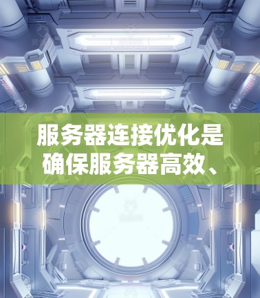 服务器连接优化是确保服务器高效、稳定运行的关键步骤。以下是一些常见的优化方法和建议