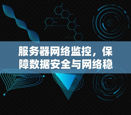 服务器网络监控,保障数据安全与网络稳定
