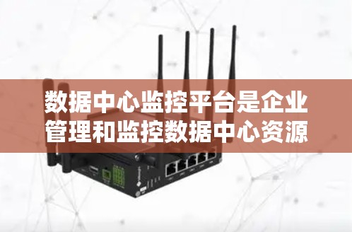数据中心监控平台是企业管理和监控数据中心资源的重要工具，涵盖了多个关键功能，帮助管理员高效监控和管理数据中心的各种资源。以下是对数据中心监控平台的详细分析和总结