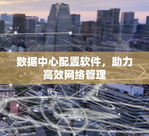 数据中心配置软件,助力高效网络管理