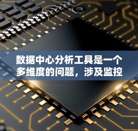 数据中心分析工具是一个多维度的问题,涉及监控、性能优化、安全、成本控制等多个方面。以下是对各种分析工具的分类和总结,帮助您根据数据中心的具体需求选择合适的工具