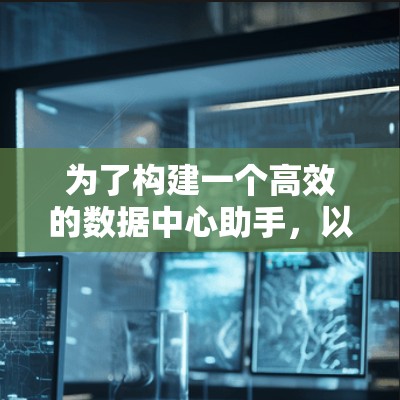 为了构建一个高效的数据中心助手,以下是一个详细的功能规划和实现方案